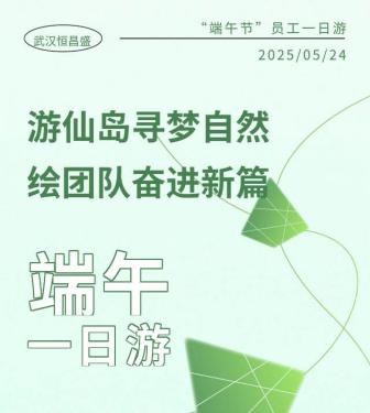 团建遇端午 &ldquo;粽&rdquo;享仙岛湖！武汉恒昌盛&ldquo;端午节&rdquo;员工一日游团建活动圆满落幕！
